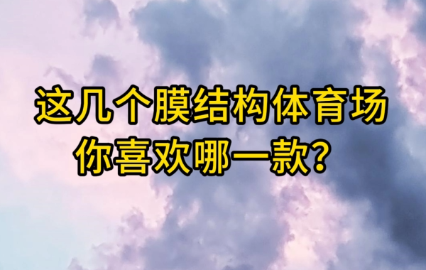 這幾個(gè)膜結(jié)構(gòu)體育場(chǎng)你喜歡哪一款？